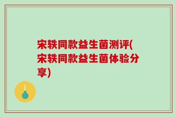宋轶同款益生菌测评(宋轶同款益生菌体验分享)