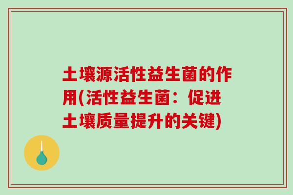 土壤源活性益生菌的作用(活性益生菌：促进土壤质量提升的关键)