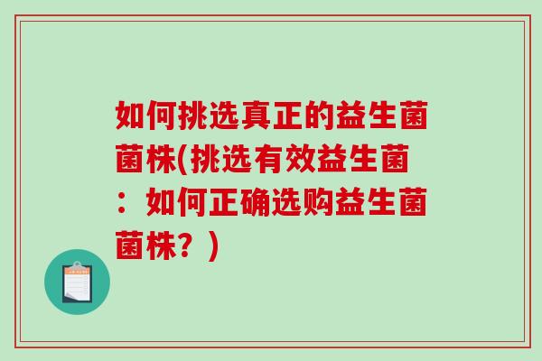 如何挑选真正的益生菌菌株(挑选有效益生菌：如何正确选购益生菌菌株？)