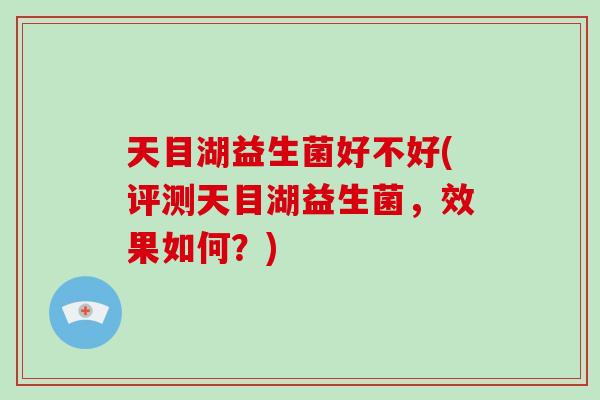 天目湖益生菌好不好(评测天目湖益生菌，效果如何？)