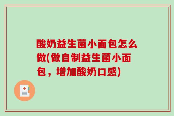 酸奶益生菌小面包怎么做(做自制益生菌小面包，增加酸奶口感)