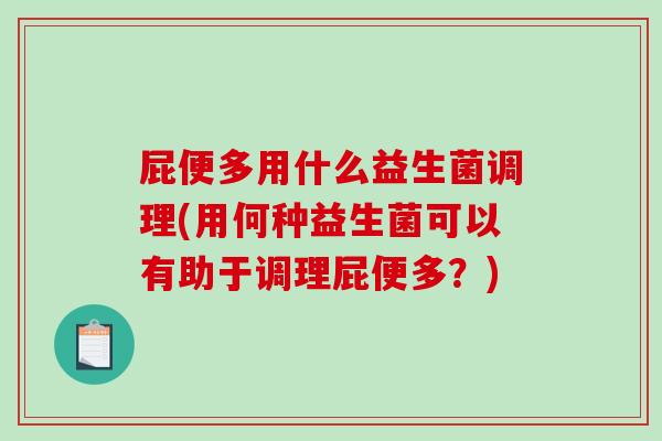 屁便多用什么益生菌调理(用何种益生菌可以有助于调理屁便多？)