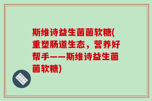 斯维诗益生菌菌软糖(重塑肠道生态，营养好帮手——斯维诗益生菌菌软糖)