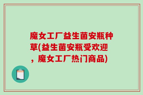 魔女工厂益生菌安瓶种草(益生菌安瓶受欢迎，魔女工厂热门商品)