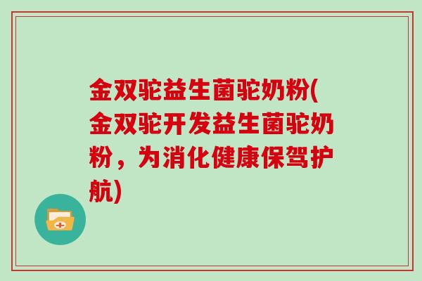 金双驼益生菌驼奶粉(金双驼开发益生菌驼奶粉，为消化健康保驾护航)