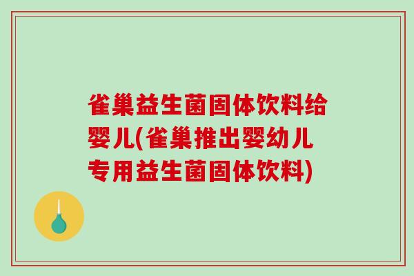 雀巢益生菌固体饮料给婴儿(雀巢推出婴幼儿专用益生菌固体饮料)