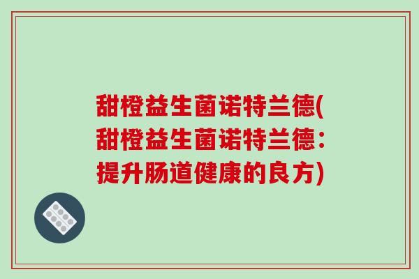 甜橙益生菌诺特兰德(甜橙益生菌诺特兰德：提升肠道健康的良方)