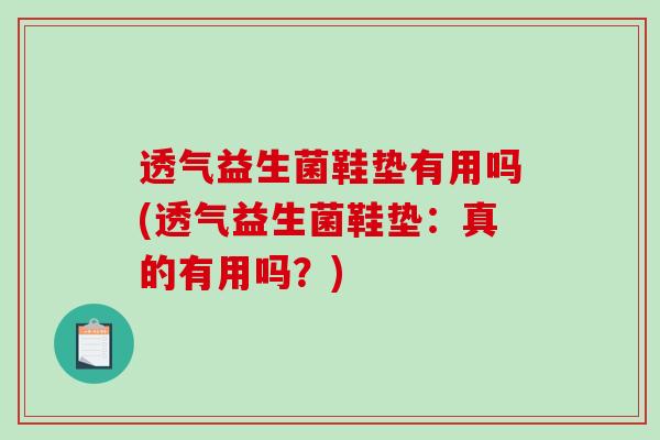 透气益生菌鞋垫有用吗(透气益生菌鞋垫：真的有用吗？)