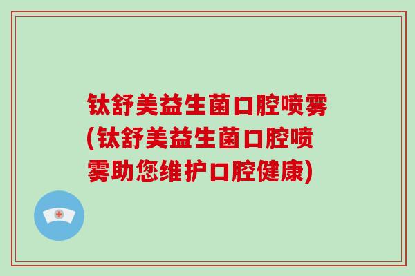 钛舒美益生菌口腔喷雾(钛舒美益生菌口腔喷雾助您维护口腔健康)