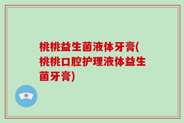 桃桃益生菌液体牙膏(桃桃口腔护理液体益生菌牙膏)