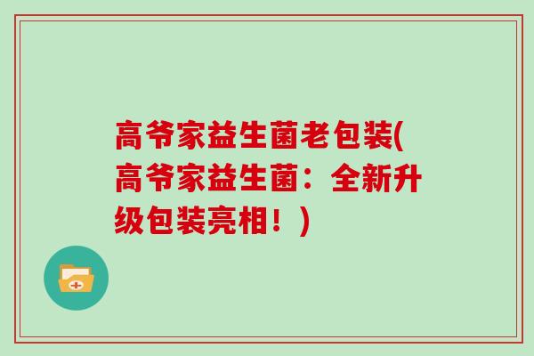 高爷家益生菌老包装(高爷家益生菌：全新升级包装亮相！)