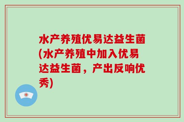 水产养殖优易达益生菌(水产养殖中加入优易达益生菌，产出反响优秀)