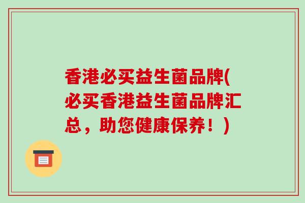 香港必买益生菌品牌(必买香港益生菌品牌汇总，助您健康保养！)