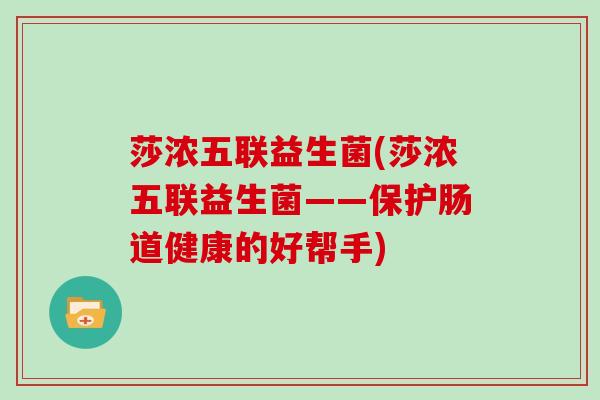 莎浓五联益生菌(莎浓五联益生菌——保护肠道健康的好帮手)