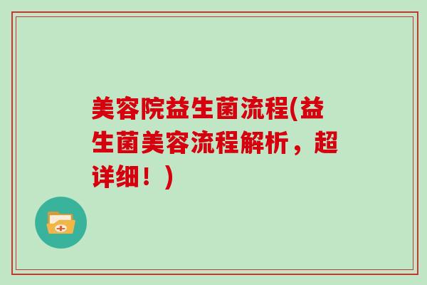 美容院益生菌流程(益生菌美容流程解析，超详细！)