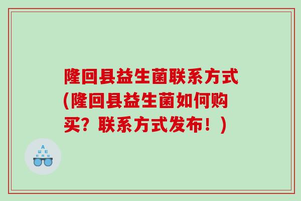 隆回县益生菌联系方式(隆回县益生菌如何购买？联系方式发布！)