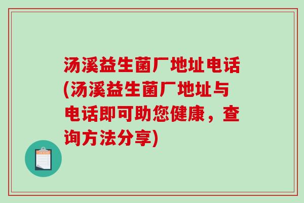 汤溪益生菌厂地址电话(汤溪益生菌厂地址与电话即可助您健康，查询方法分享)