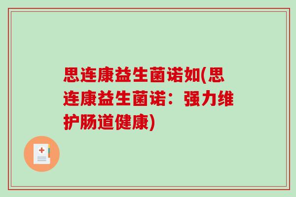 思连康益生菌诺如(思连康益生菌诺:强力维护肠道健康) 思连康益生菌诺如(思连康益生菌诺:强力维护肠道健康)