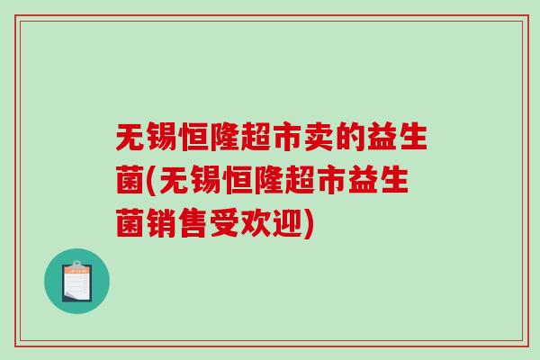 无锡恒隆超市卖的益生菌(无锡恒隆超市益生菌销售受欢迎)
