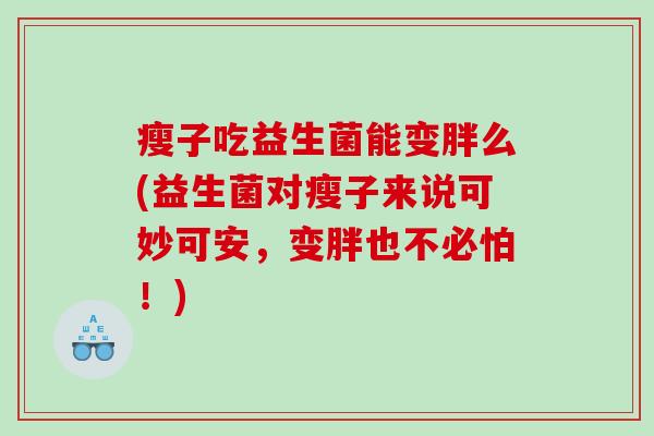 瘦子吃益生菌能变胖么(益生菌对瘦子来说可妙可安，变胖也不必怕！)