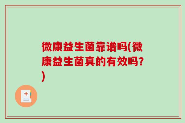 微康益生菌靠谱吗(微康益生菌真的有效吗？)