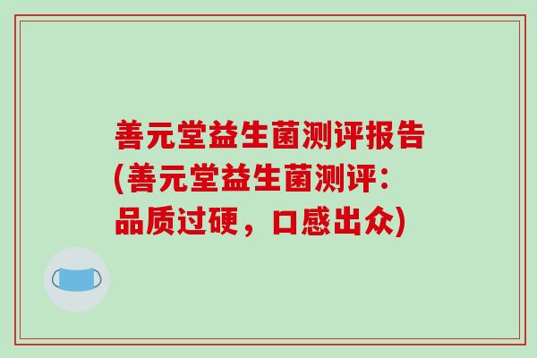 善元堂益生菌测评报告(善元堂益生菌测评:品质过硬,口感出众) 善元堂益生菌测评报告(善元堂益生菌测评:品质过硬,口感出众)