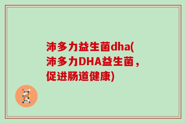 沛多力益生菌dha(沛多力DHA益生菌，促进肠道健康)