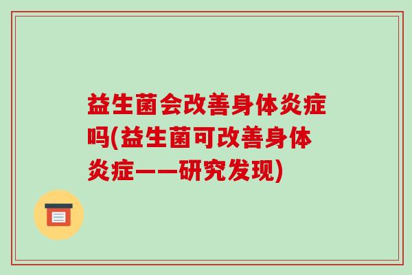 益生菌会改善身体炎症吗(益生菌可改善身体炎症——研究发现)
