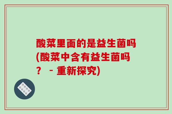 酸菜里面的是益生菌吗(酸菜中含有益生菌吗？ - 重新探究)