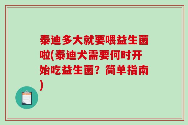 泰迪多大就要喂益生菌啦(泰迪犬需要何时开始吃益生菌？简单指南)