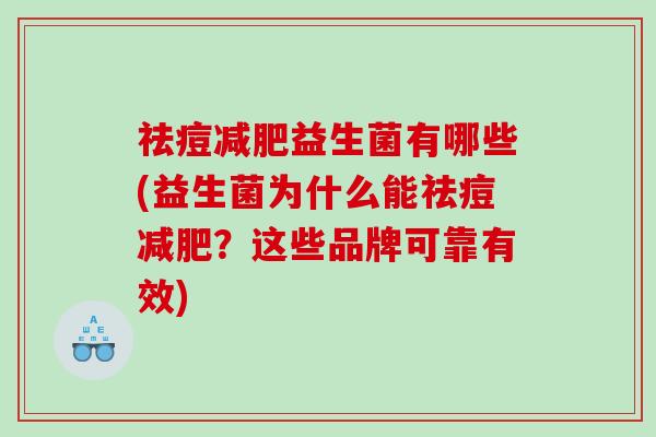 祛痘减肥益生菌有哪些(益生菌为什么能祛痘减肥？这些品牌可靠有效)
