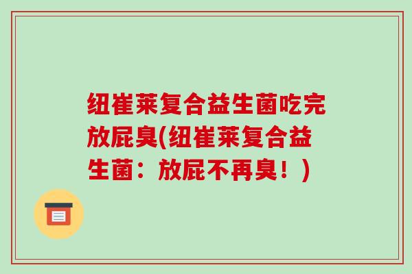 纽崔莱复合益生菌吃完放屁臭(纽崔莱复合益生菌：放屁不再臭！)