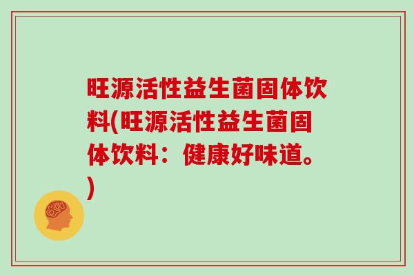 旺源活性益生菌固体饮料(旺源活性益生菌固体饮料：健康好味道。)
