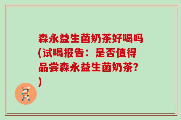 森永益生菌奶茶好喝吗(试喝报告：是否值得品尝森永益生菌奶茶？)