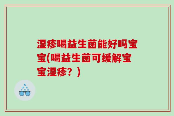 湿疹喝益生菌能好吗宝宝(喝益生菌可缓解宝宝湿疹？)