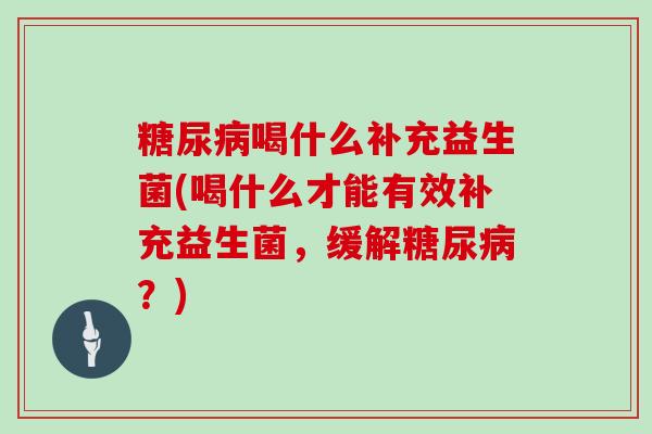喝什么补充益生菌(喝什么才能有效补充益生菌，缓解？)