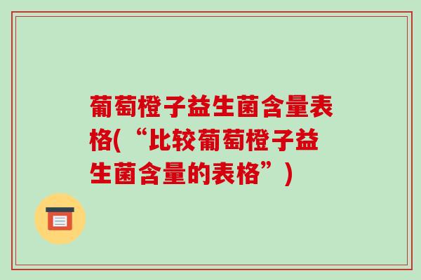 葡萄橙子益生菌含量表格(“比较葡萄橙子益生菌含量的表格”) 葡萄橙子益生菌含量表格(“比较葡萄橙子益生菌含量的表格”)