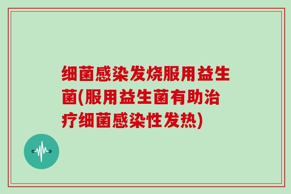 细菌感染发烧服用益生菌(服用益生菌有助治疗细菌感染性发热)
