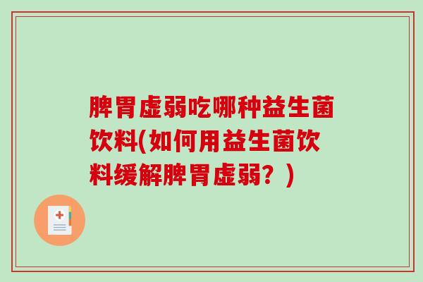 脾胃虚弱吃哪种益生菌饮料(如何用益生菌饮料缓解脾胃虚弱？)