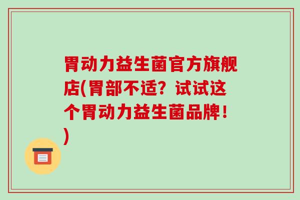 胃动力益生菌官方旗舰店(胃部不适?试试这个胃动力益生菌品牌!) 胃动力益生菌官方旗舰店(胃部不适?试试这个胃动力益生菌品牌!)