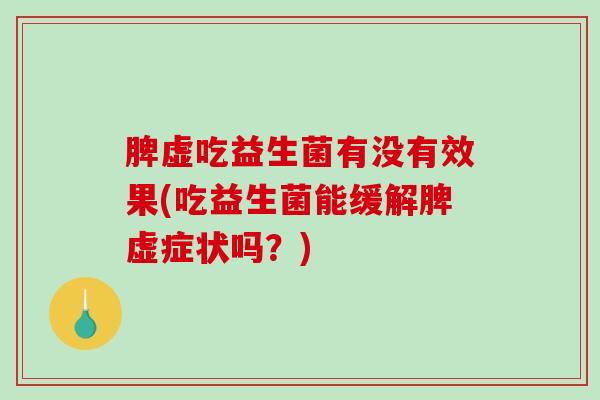 脾虚吃益生菌有没有效果(吃益生菌能缓解脾虚症状吗？)
