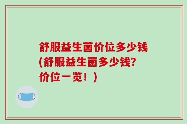 舒服益生菌价位多少钱(舒服益生菌多少钱？价位一览！)