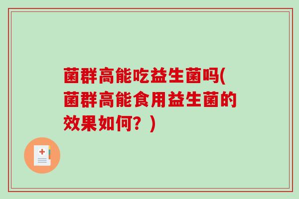 菌群高能吃益生菌吗(菌群高能食用益生菌的效果如何？)