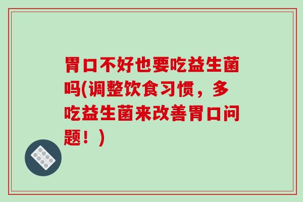 胃口不好也要吃益生菌吗(调整饮食习惯，多吃益生菌来改善胃口问题！)