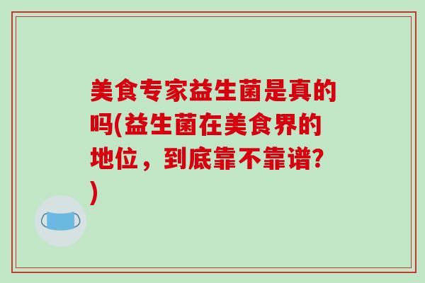 美食专家益生菌是真的吗(益生菌在美食界的地位，到底靠不靠谱？)