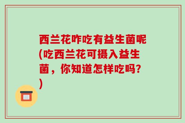 西兰花咋吃有益生菌呢(吃西兰花可摄入益生菌，你知道怎样吃吗？)