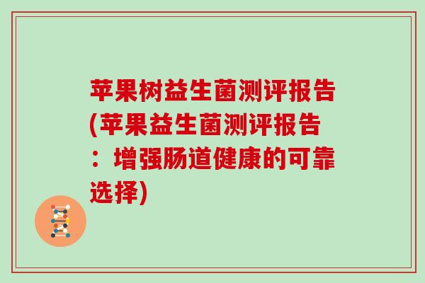 苹果树益生菌测评报告(苹果益生菌测评报告：增强肠道健康的可靠选择)
