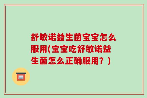 舒敏诺益生菌宝宝怎么服用(宝宝吃舒敏诺益生菌怎么正确服用？)