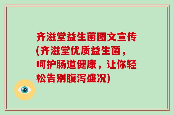 齐滋堂益生菌图文宣传(齐滋堂优质益生菌，呵护肠道健康，让你轻松告别盛况)