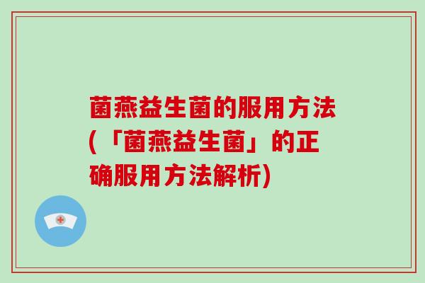 菌燕益生菌的服用方法(「菌燕益生菌」的正确服用方法解析)